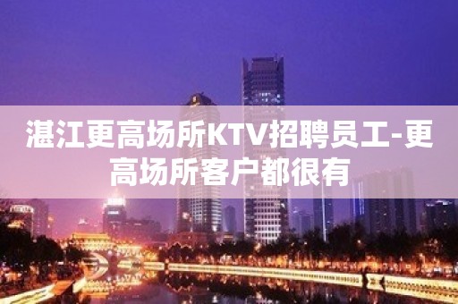 湛江更高场所KTV招聘员工-更高场所客户都很有