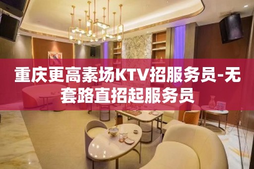 重庆更高素场KTV招服务员-无套路直招起服务员