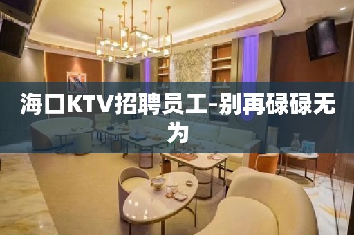 海口KTV招聘员工-别再碌碌无为