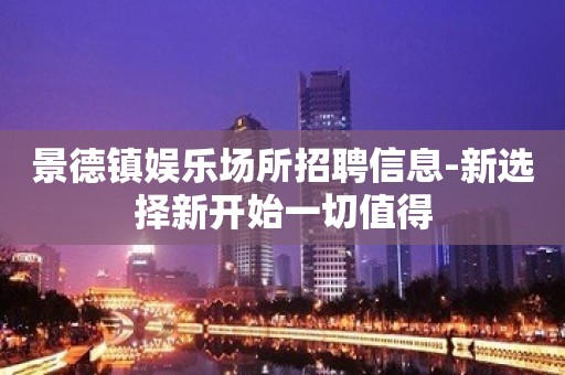 景德镇娱乐场所招聘信息-新选择新开始一切值得