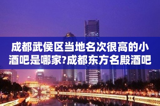 成都武侯区当地名次很高的小酒吧是哪家?成都东方名殿酒吧