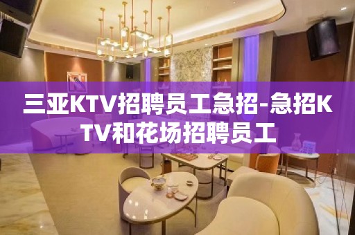 三亚KTV招聘员工急招-急招KTV和花场招聘员工