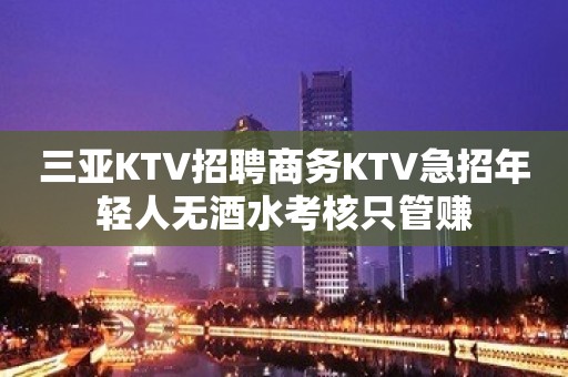 三亚KTV招聘商务KTV急招年轻人无酒水考核只管赚