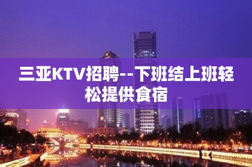 三亚KTV招聘--下班结上班轻松提供食宿