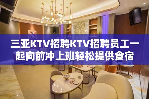 三亚KTV招聘KTV招聘员工一起向前冲上班轻松提供食宿