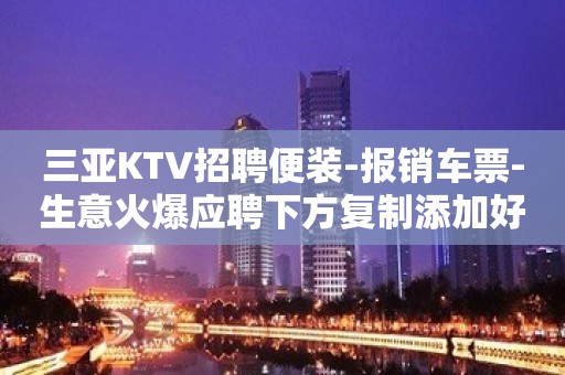 三亚KTV招聘便装-报销车票-生意火爆应聘下方复制添加好友