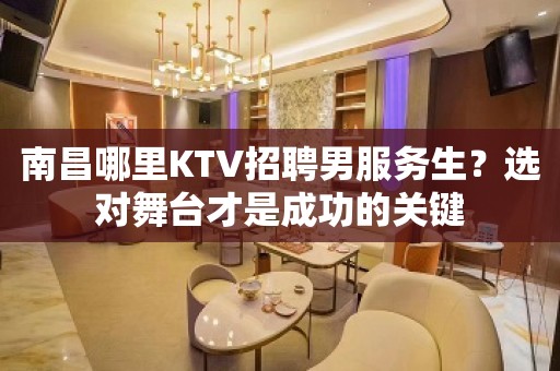 南昌哪里KTV招聘男服务生？选对舞台才是成功的关键