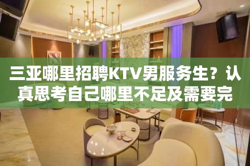 三亚哪里招聘KTV男服务生？认真思考自己哪里不足及需要完善的地方