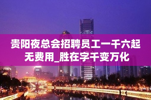 贵阳夜总会招聘员工一千六起 无费用_胜在字千变万化