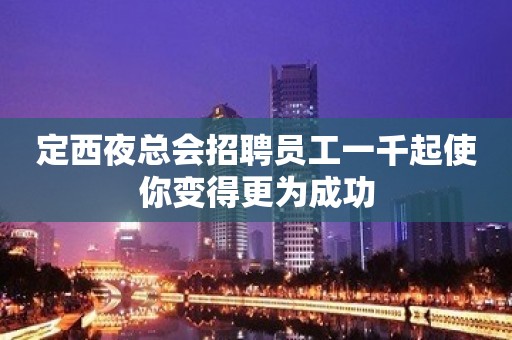 定西夜总会招聘员工一千起使你变得更为成功