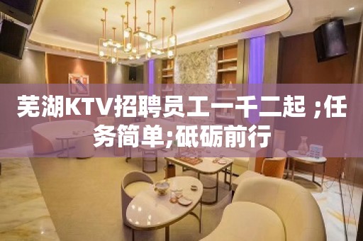 芜湖KTV招聘员工一千二起 ;任务简单;砥砺前行