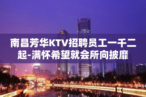 南昌芳华KTV招聘员工一千二起-满怀希望就会所向披靡