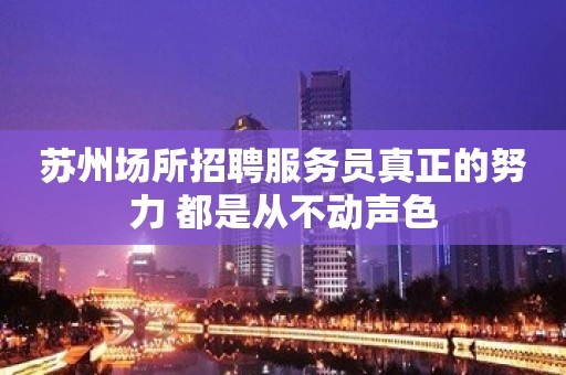 苏州场所招聘服务员真正的努力 都是从不动声色