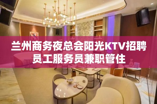 兰州商务夜总会阳光KTV招聘员工服务员兼职管住