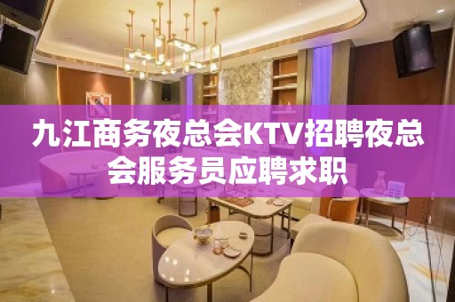 九江商务夜总会KTV招聘夜总会服务员应聘求职