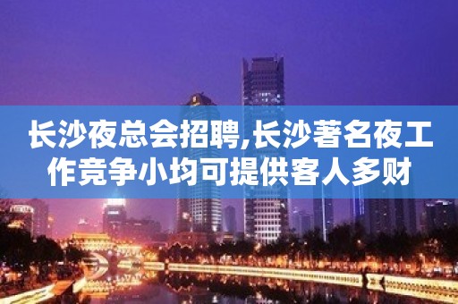 长沙夜总会招聘,长沙著名夜工作竞争小均可提供客人多财