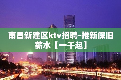 南昌新建区ktv招聘-推新保旧薪水【一千起】