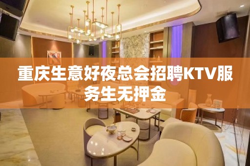 重庆生意好夜总会招聘KTV服务生无押金