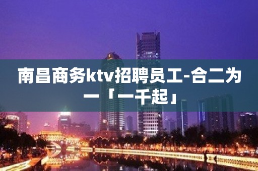 南昌商务ktv招聘员工-合二为一「一千起」