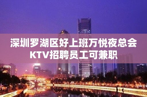 深圳罗湖区好上班万悦夜总会KTV招聘员工可兼职