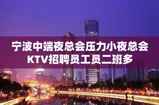 宁波中端夜总会压力小夜总会KTV招聘员工员二班多