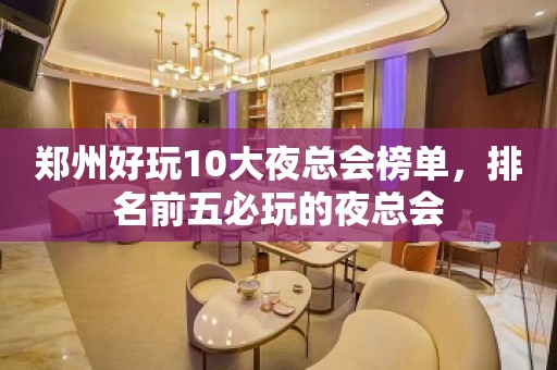 郑州好玩10大夜总会榜单，排名前五必玩的夜总会