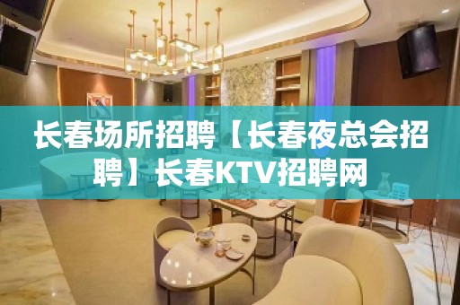 长春场所招聘【长春夜总会招聘】长春KTV招聘网