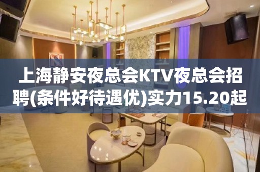 上海静安夜总会KTV夜总会招聘(条件好待遇优)实力15.20起