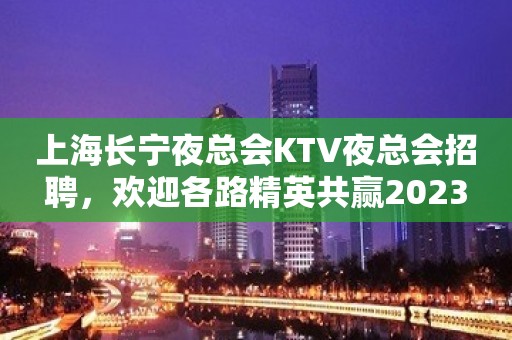 上海长宁夜总会KTV夜总会招聘，欢迎各路精英共赢2023