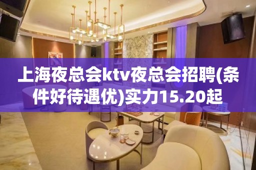 上海夜总会ktv夜总会招聘(条件好待遇优)实力15.20起