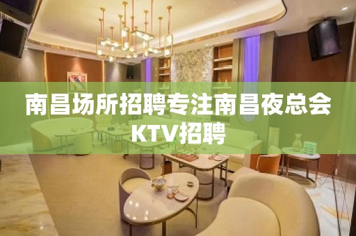 南昌场所招聘专注南昌夜总会KTV招聘