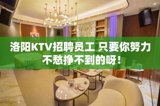 洛阳KTV招聘员工 只要你努力 不愁挣不到的呀！