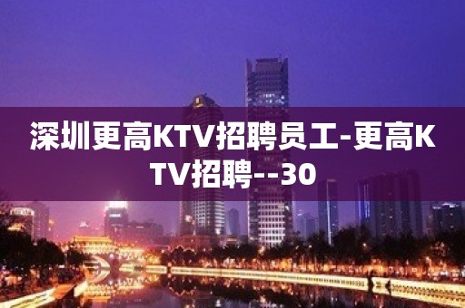 深圳更高KTV招聘员工-更高KTV招聘--30