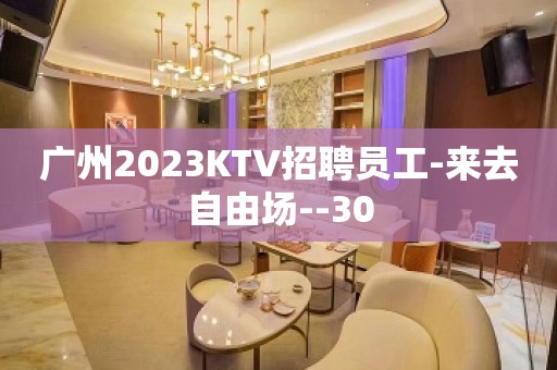 广州2023KTV招聘员工-来去自由场--30