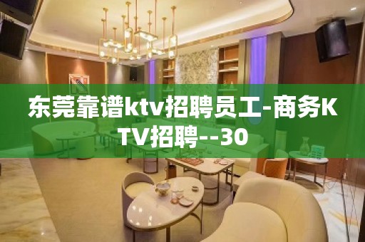 东莞靠谱ktv招聘员工-商务KTV招聘--30