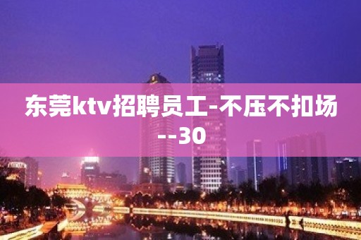 东莞ktv招聘员工-不压不扣场--30