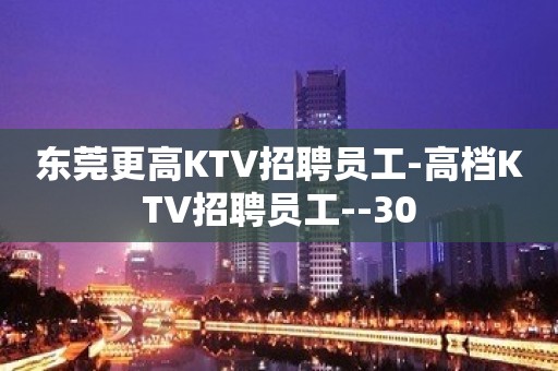 东莞更高KTV招聘员工-高档KTV招聘员工--30