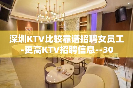 深圳KTV比较靠谱招聘女员工-更高KTV招聘信息--30