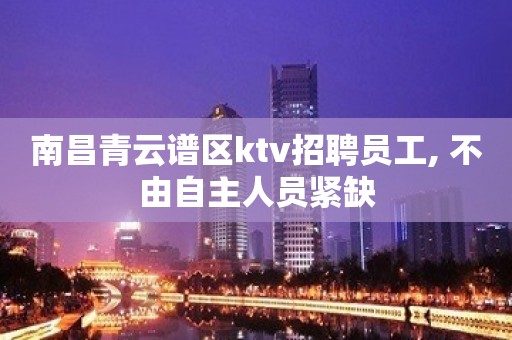 南昌青云谱区ktv招聘员工, 不由自主人员紧缺