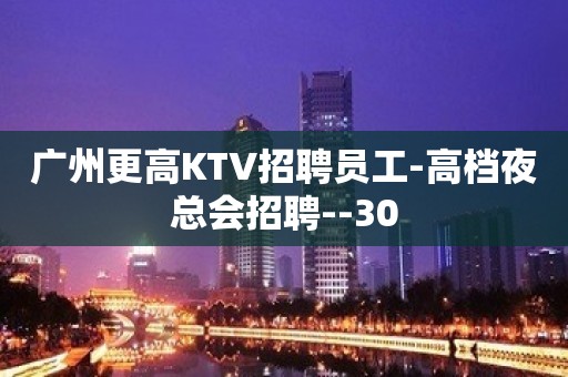 广州更高KTV招聘员工-高档夜总会招聘--30