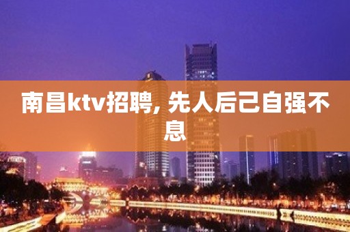 南昌ktv招聘, 先人后己自强不息