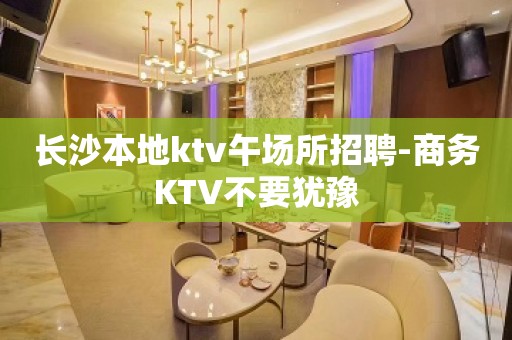 长沙本地ktv午场所招聘-商务KTV不要犹豫