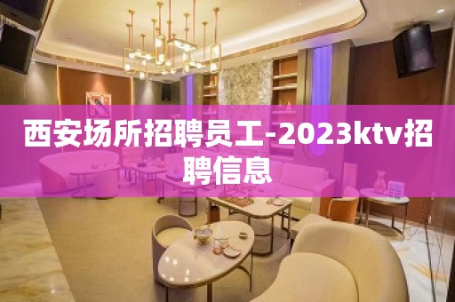 西安场所招聘员工-2023ktv招聘信息