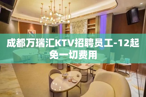 成都万瑞汇KTV招聘员工-12起免一切费用