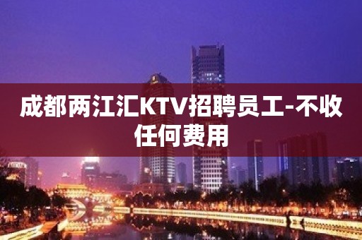 成都两江汇KTV招聘员工-不收任何费用