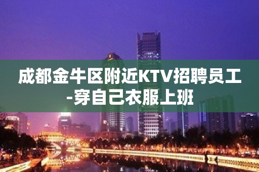 成都金牛区附近KTV招聘员工-穿自己衣服上班