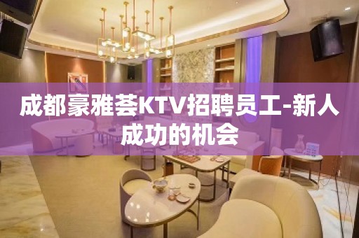 成都豪雅荟KTV招聘员工-新人成功的机会