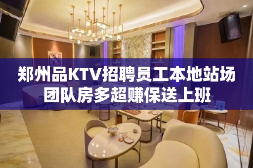 郑州品KTV招聘员工本地站场团队房多超赚保送上班