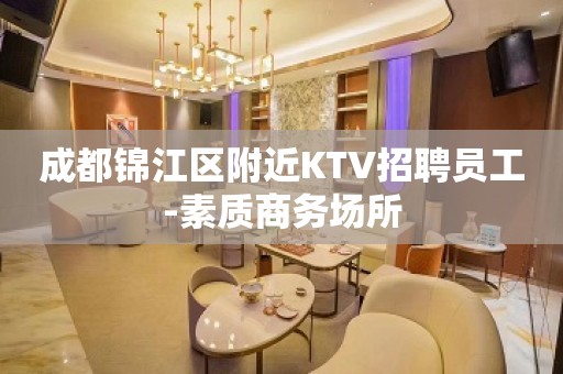 成都锦江区附近KTV招聘员工-素质商务场所