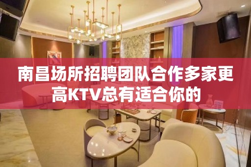 南昌场所招聘团队合作多家更高KTV总有适合你的